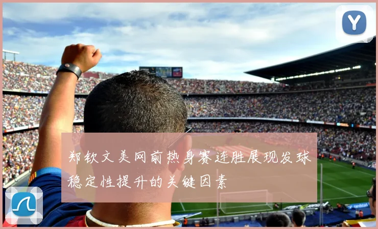 郑钦文美网前热身赛连胜展现发球稳定性提升的关键因素