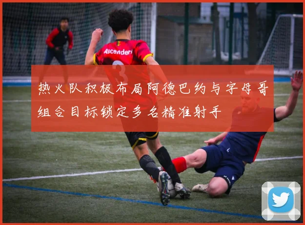 热火队积极布局阿德巴约与字母哥组合目标锁定多名精准射手