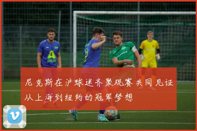 尼克斯在沪球迷齐聚观赛共同见证从上海到纽约的冠军梦想
