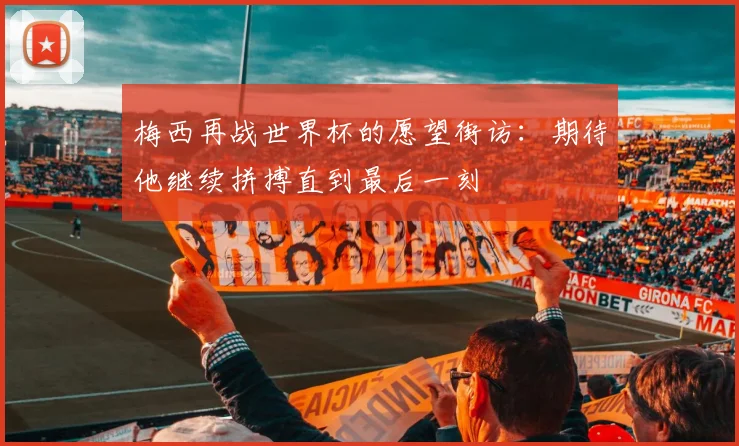 梅西再战世界杯的愿望街访:期待他继续拼搏直到最后一刻