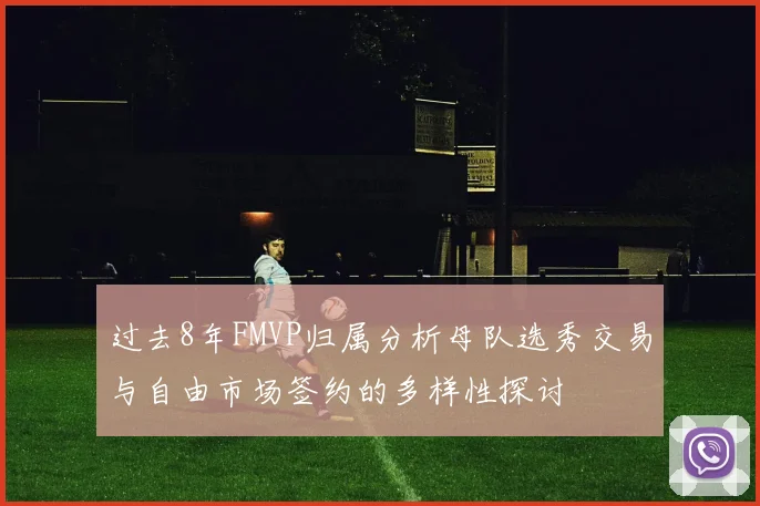 过去8年FMVP归属分析母队选秀交易与自由市场签约的多样性探讨