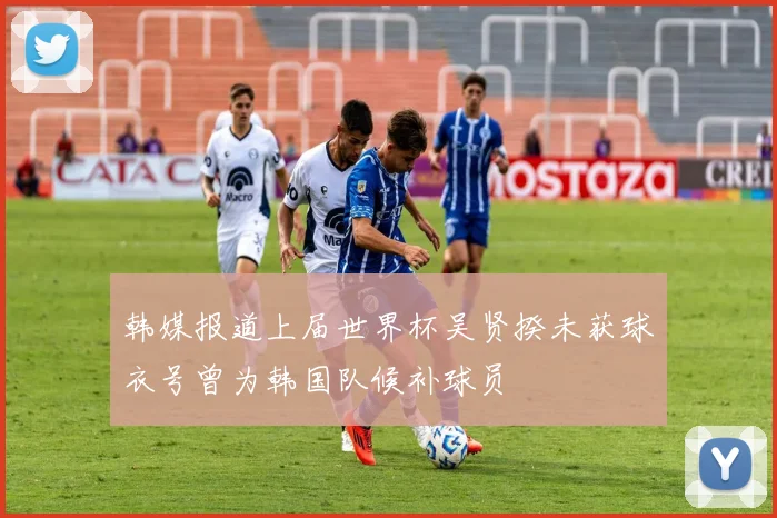 韩媒报道上届世界杯吴贤揆未获球衣号曾为韩国队候补球员