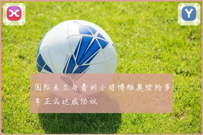 国际米兰与青训小将博维奥续约多年正式达成协议