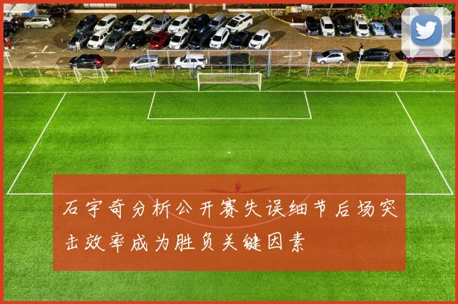 石宇奇分析公开赛失误细节后场突击效率成为胜负关键因素